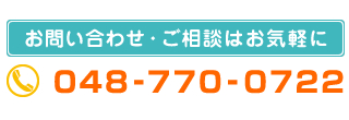 お問い合せ・ご相談はお気軽に　048-770-0722